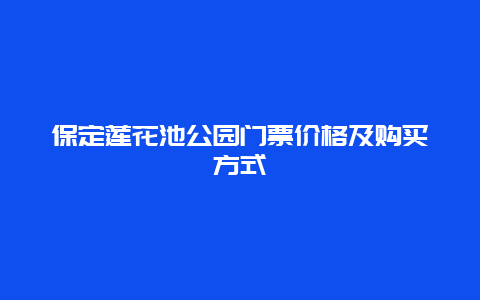 保定莲花池公园门票价格及购买方式