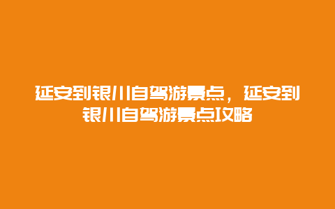 延安到银川自驾游景点，延安到银川自驾游景点攻略