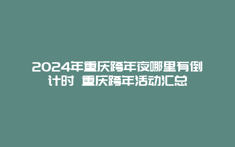 2024年重庆跨年夜哪里有倒计时 重庆跨年活动汇总