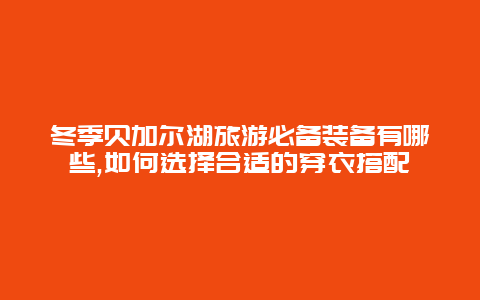 冬季贝加尔湖旅游必备装备有哪些,如何选择合适的穿衣搭配