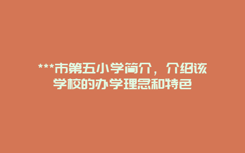 ***市第五小学简介，介绍该学校的办学理念和特色