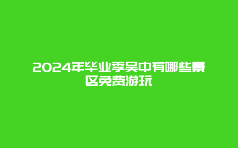 2024年毕业季吴中有哪些景区免费游玩