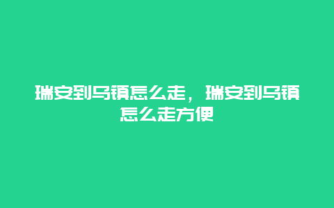 瑞安到乌镇怎么走，瑞安到乌镇怎么走方便