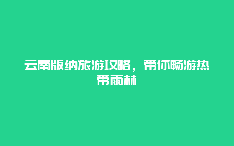 云南版纳旅游攻略，带你畅游热带雨林