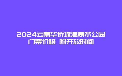 2024云南华侨城温泉水公园门票价格 附开放时间