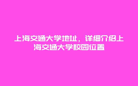 上海交通大学地址，详细介绍上海交通大学校园位置