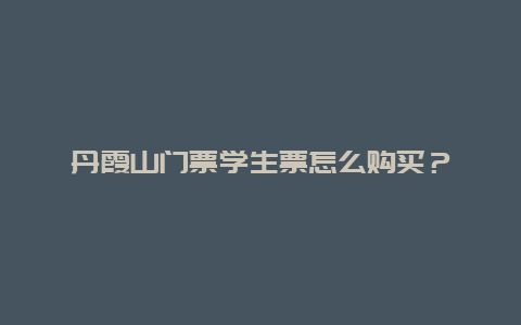 丹霞山门票学生票怎么购买？