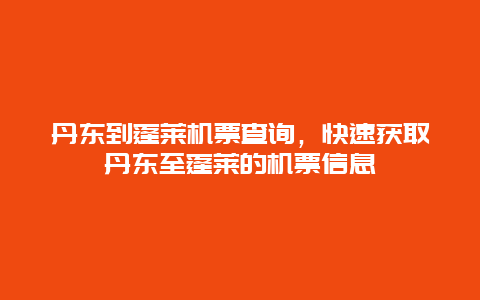 丹东到蓬莱机票查询，快速获取丹东至蓬莱的机票信息