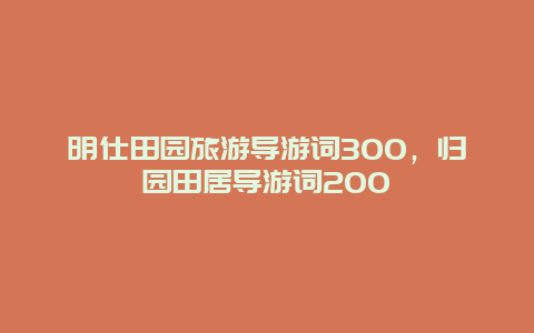 明仕田园旅游导游词300，归园田居导游词200