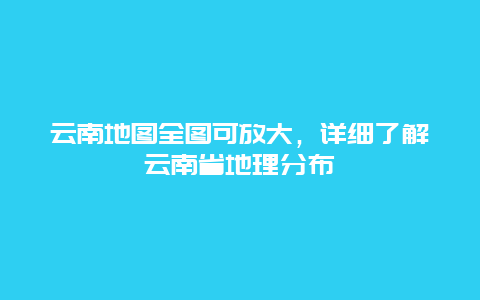 云南地图全图可放大，详细了解云南省地理分布