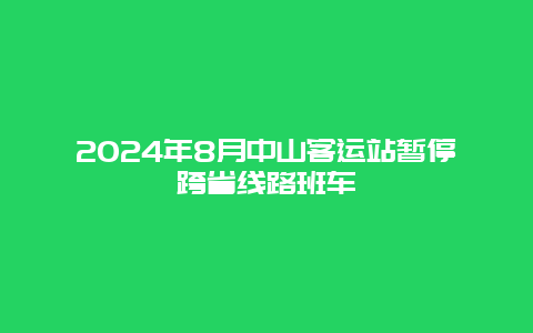 2024年8月中山客运站暂停跨省线路班车