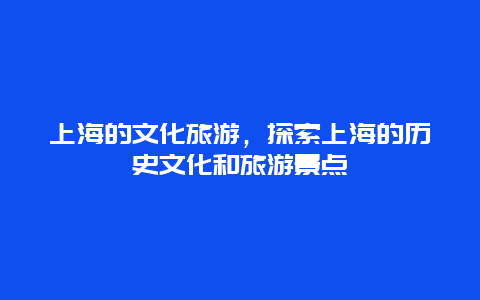 上海的文化旅游，探索上海的历史文化和旅游景点