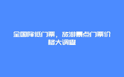 全国降低门票，旅游景点门票价格大调查