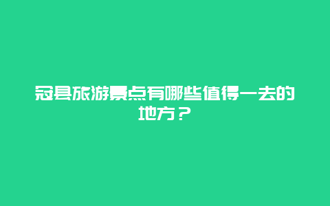 冠县旅游景点有哪些值得一去的地方？