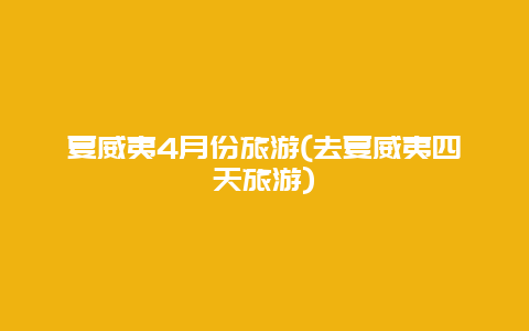 夏威夷4月份旅游(去夏威夷四天旅游)