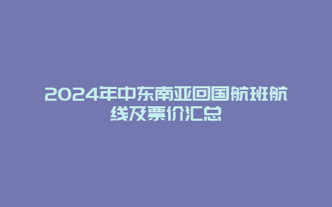 2024年中东南亚回国航班航线及票价汇总