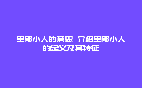 卑鄙小人的意思_介绍卑鄙小人的定义及其特征