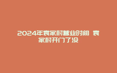 2024年袁家村营业时间 袁家村开门了没