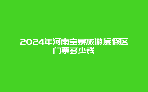 2024年河南宝泉旅游度假区门票多少钱