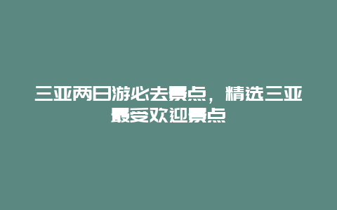 三亚两日游必去景点，精选三亚最受欢迎景点