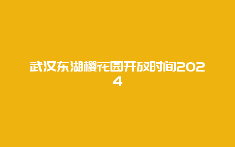 武汉东湖樱花园开放时间2024