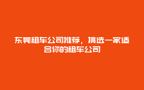 东莞租车公司推荐，挑选一家适合你的租车公司