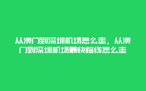 从澳门到深圳机场怎么走，从澳门到深圳机场最快路线怎么走