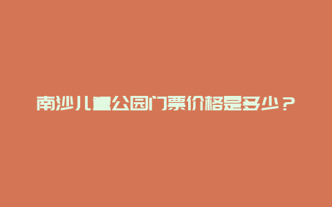 南沙儿童公园门票价格是多少？