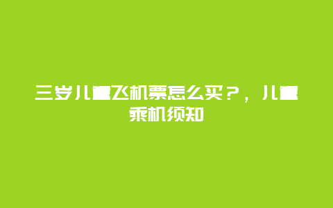 三岁儿童飞机票怎么买？，儿童乘机须知