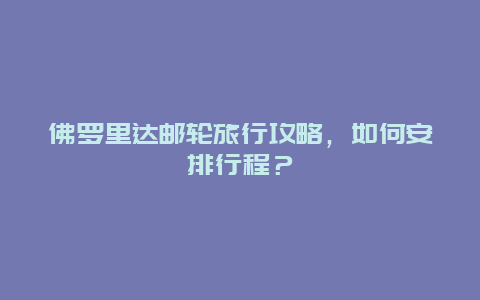 佛罗里达邮轮旅行攻略，如何安排行程？