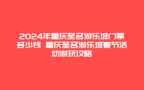 2024年重庆圣名游乐城门票多少钱 重庆圣名游乐城春节活动游玩攻略