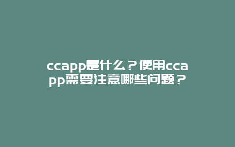 ccapp是什么？使用ccapp需要注意哪些问题？