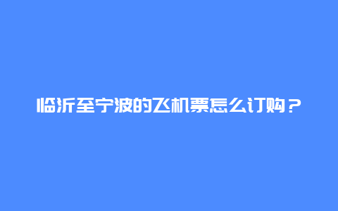 临沂至宁波的飞机票怎么订购？