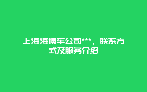 上海海博车公司***，联系方式及服务介绍