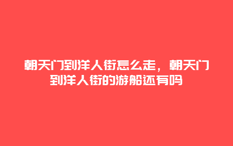 朝天门到洋人街怎么走，朝天门到洋人街的游船还有吗