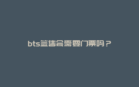 bts签售会需要门票吗？