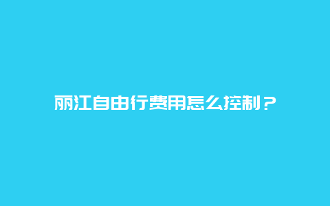 丽江自由行费用怎么控制？