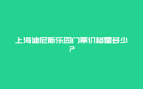 上海迪尼斯乐园门票价格是多少？