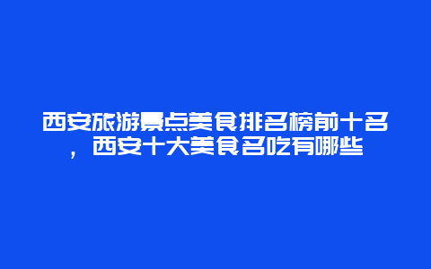 西安旅游景点美食排名榜前十名，西安十大美食名吃有哪些