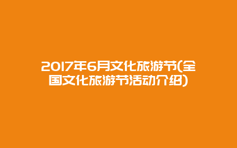 2017年6月文化旅游节(全国文化旅游节活动介绍)