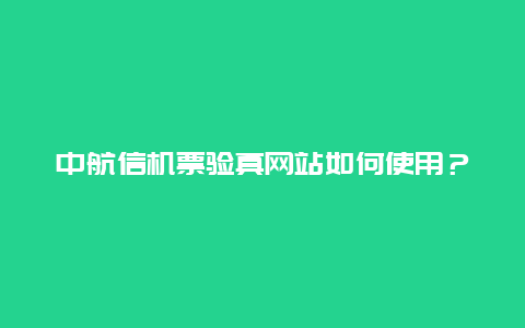 中航信机票验真网站如何使用？