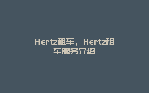 Hertz租车，Hertz租车服务介绍