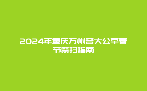 2024年重庆万州各大公墓春节祭扫指南