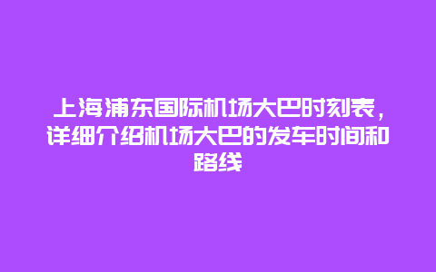 上海浦东国际机场大巴时刻表，详细介绍机场大巴的发车时间和路线