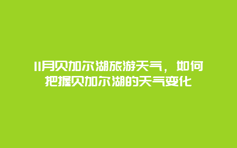 11月贝加尔湖旅游天气，如何把握贝加尔湖的天气变化