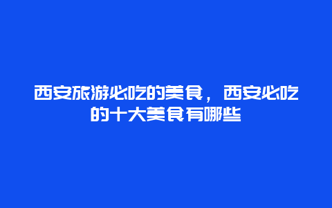 西安旅游必吃的美食，西安必吃的十大美食有哪些