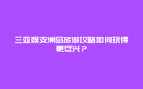 三亚娱支洲岛旅游攻略如何玩得更尽兴？