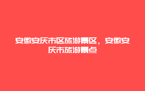 安徽安庆市区旅游景区，安徽安庆市旅游景点