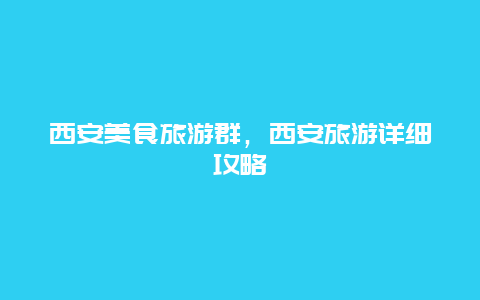 西安美食旅游群，西安旅游详细攻略