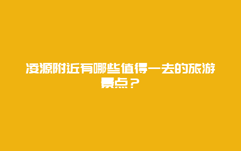 凌源附近有哪些值得一去的旅游景点？